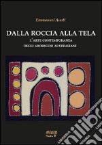 Dalla roccia alla tela. L'arte contemporanea degli aborigeni australiani. Ediz. illustrata libro