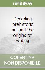 Decoding prehistoric art and the origins of writing libro