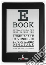 Tutto quello che devi sapere per pubblicare (e vendere) il tuo e-book. Guida al self-publishing