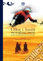 Oltre i limiti meravigliosa...mente. Quando l'eccezionalità diventa normalità libro