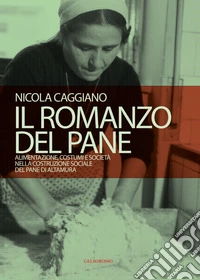 Il romanzo del pane. Alimentazione, costumi e società nella costruzione sociale del pane di Altamura libro