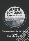 Arresti domiciliari in assenza di reato. Testimonianze dal lockdown libro di Battipede P. (cur.)