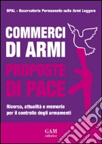 Commerci di armi proposte di pace. Ricerca, attualità e memoria per il controllo degli armamenti libro