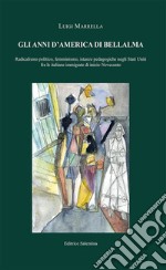 Gli anni d'America di Bellalma. Radicalismo politico, femminismo, istanze pedagogiche negli Stati Uniti fra le italiane immigrate di inizio Novecento libro