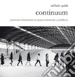 Raffaele Quida. Continuum. Processo d'interazione tra spazio ambientale e pubblico. Catalogo della mostra (Milano, 13 settembre-23 settembre 2017). Ediz. illustrata