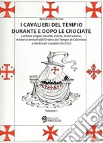 I Cavalieri del Tempio durante e dopo le crociate. Lontane origini, nascita, morte, resurrezione, misteri e simboli dell'Ordine del Tempio di Salomone... vol. 1-2