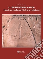 Il cristianesimo antico. Nascita e mutamenti di una religione libro