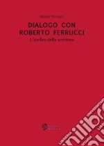 Dialogo con Roberto Ferrucci. L'atelier della scrittura libro