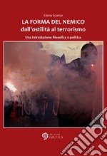 La forma del nemico. Dall'ostilità al terrorismo. Una introduzione filosofica e politica