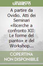 A partire da Ovidio. Atti dei Seminari «Ricerche a confronto XII: Le forme del pianto» e del Workshop Internazionale «Metamorfosi: identità in smottamento» libro