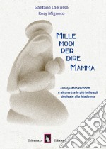 Mille modi per dire mamma.Con quattro racconti e alcune tra le più belle odi dedicate alla Madonna libro