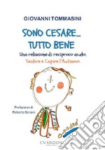 Sono Cesare... Tutto bene. Una relazione di reciproco aiuto. Sentire e capire l'autismo libro