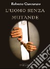 L'uomo senza mutande libro di Curcuruto Roberto