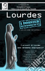 Lourdes. I dossier sconosciuti. I miracoli di Lourdes sono veramente inspiegabili? libro