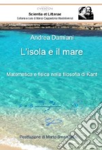 L'isola e il mare. Matematica e fisica nella filosofia di Kant libro