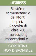 Biastéme sermonetane e dei Monti Lepini. Raccolta di oltre 700 maledizioni, imprecazioni e insulti in dialetto sermonetano libro