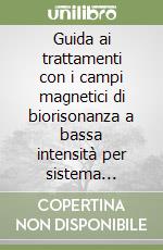 Guida ai trattamenti con i campi magnetici di biorisonanza a bassa intensità per sistema domiciliare libro