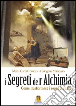 I segreti dell'alchimia. Come trasformare i sogni in realtà libro