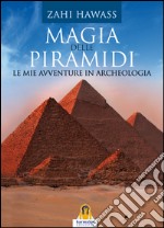 Magia delle piramidi. Le mie avventure in archeologia libro
