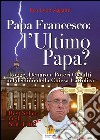 Papa Francesco. L'ultimo papa? Logge, denaro e poteri occulti nel declino della Chiesa cristiana libro