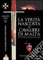 La verità nascosta dei Cavalieri di Malta. Storia dell'ordine di San Giovanni detto di Malta libro