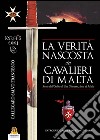 La verità nascosta dei Cavalieri di Malta. Storia dell'ordine di San Giovanni detto di Malta libro