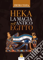 Heka. La magia nell'Antico Egitto libro