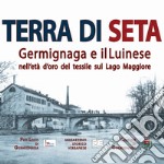 Terra di seta. Germignaga e il Luinese nell'età d'oro del tessile sul Lago Maggiore libro