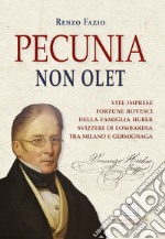 Pecunia non olet. Vite imprese fortune rovesci della famiglia Huber svizzeri di Lombardia tra Milano e Germignaga libro