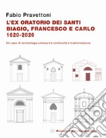 L'ex oratorio dei santi Biagio, Francesco e Carlo 1620-2020. Un caso di archeologia urbana tra continuità e trasformazione libro