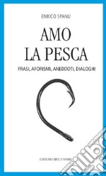 Amo la pesca. Frasi, aforismi, aneddoti, dialoghi libro