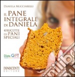 Il pane integrale di Daniela. 40 ricette di pani speciali