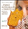 Il pane integrale di Daniela. 40 ricette di pani speciali libro