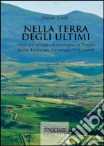 Nella terra degli ultimi. Altori: un villaggio di montagna, in Toscana. Storia, tradizioni, personaggi, fatti curiosi libro