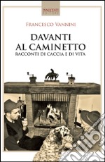 Davanti al caminetto. Racconti di caccia e di vita libro