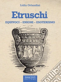 Etruschi. Equivoci, enigmi, esoterismo libro