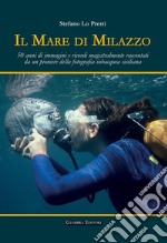 Il mare di Milazzo. 50 anni di immagini e ricordi magistralmente raccontati da un pioniere della fotografia subacquea siciliana. Ediz. illustrata