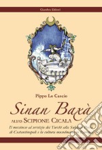 Sinan Baxà. Il messinese al servizio dei turchi alla Sublime Porta di Costantinopoli e la cultura musulmana in Europa libro