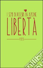 Libertà. I semi di poesia in azione. Nuova ediz. libro