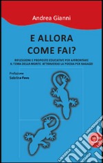 E allora come fai? Riflessioni e prooste educative per affrontare il tema della morte attraverso la poesia per ragazzi. Nuova ediz.