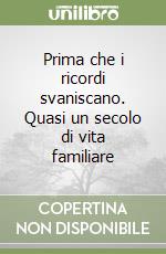 Prima che i ricordi svaniscano. Quasi un secolo di vita familiare libro