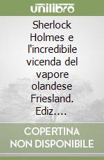 Sherlock Holmes e l'incredibile vicenda del vapore olandese Friesland. Ediz. integrale libro