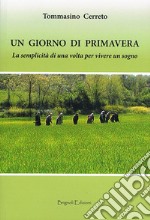 Un giorno di primavera. La semplicità di una volta per vivere un sogno libro