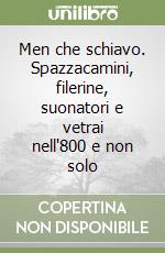 Men che schiavo. Spazzacamini, filerine, suonatori e vetrai nell'800 e non solo libro