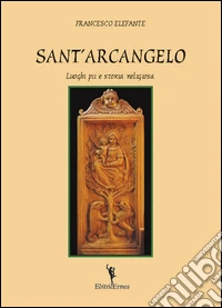 Sant'Arcangelo. Luoghi pii e storia religiosa libro
