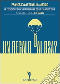 Un regalo dai DSA? Le tecnologie dell'informazione e della comunicazione per la didattica del XXI secolo libro