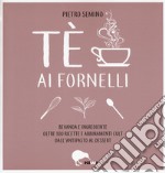 Tè ai fornelli. Bevanda e ingrediente oltre 100 ricette e abbinamenti cult dall'antipasto al dessert libro