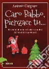 Caro Babbo, pienzace tu... Raccolta di temi e desideri natalizi dei bambini napoletani libro