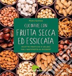 Cucinare con frutta secca ed essiccata. Ricette pratiche e veloci dall'antipasto al dessert. Ediz. illustrata libro