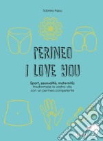 Perineo I love you. Sport, sessualità, maternità: trasformate la vostra vita con un perineo competente libro